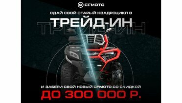 ТРЕЙД-ИН от CFMOTO с дополнительной выгодой до 300 000 р.!
